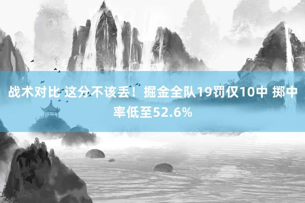 战术对比 这分不该丢！掘金全队19罚仅10中 掷中率低至52.6%