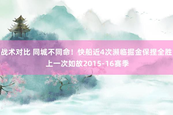 战术对比 同城不同命！快船近4次濒临掘金保捏全胜 上一次如故2015-16赛季