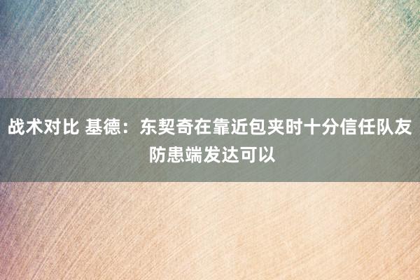 战术对比 基德：东契奇在靠近包夹时十分信任队友 防患端发达可以