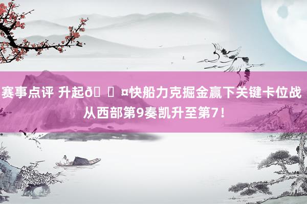 赛事点评 升起😤快船力克掘金赢下关键卡位战 从西部第9奏凯升至第7！