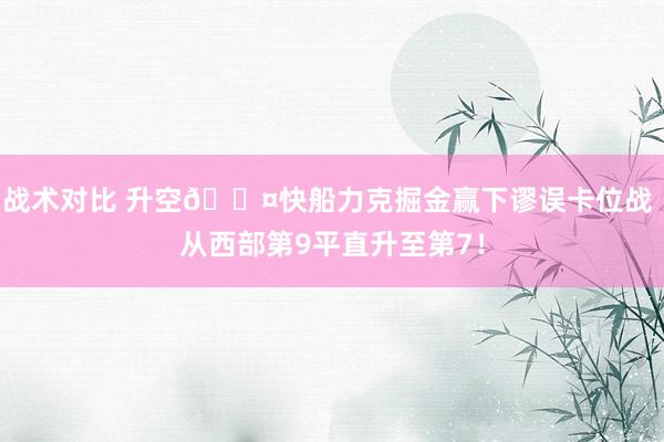 战术对比 升空😤快船力克掘金赢下谬误卡位战 从西部第9平直升至第7！