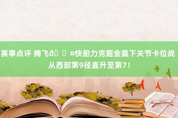 赛事点评 腾飞😤快船力克掘金赢下关节卡位战 从西部第9径直升至第7！