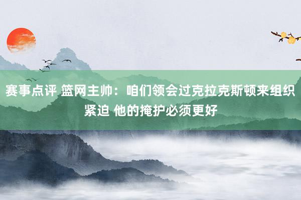 赛事点评 篮网主帅：咱们领会过克拉克斯顿来组织紧迫 他的掩护必须更好