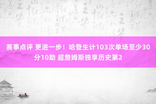 赛事点评 更进一步！哈登生计103次单场至少30分10助 超詹姆斯独享历史第2