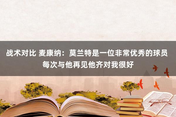 战术对比 麦康纳：莫兰特是一位非常优秀的球员 每次与他再见他齐对我很好