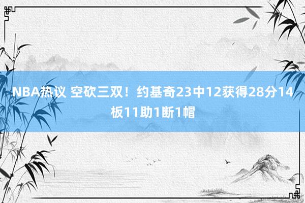 NBA热议 空砍三双！约基奇23中12获得28分14板11助1断1帽