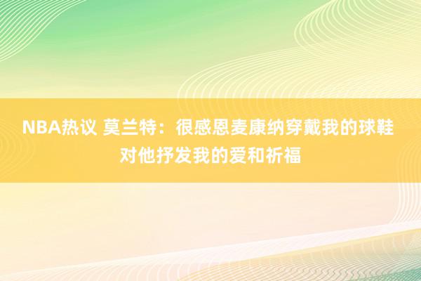 NBA热议 莫兰特：很感恩麦康纳穿戴我的球鞋 对他抒发我的爱和祈福