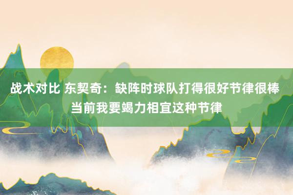 战术对比 东契奇：缺阵时球队打得很好节律很棒 当前我要竭力相宜这种节律