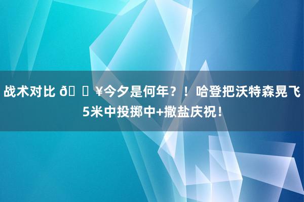 战术对比 💥今夕是何年？！哈登把沃特森晃飞5米中投掷中+撒盐庆祝！