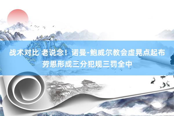 战术对比 老说念！诺曼-鲍威尔教会虚晃点起布劳恩形成三分犯规三罚全中