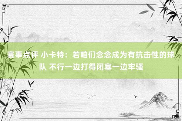 赛事点评 小卡特：若咱们念念成为有抗击性的球队 不行一边打得闭塞一边牢骚