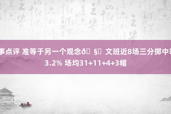 赛事点评 准等于另一个观念🧐文班近8场三分掷中率43.2% 场均31+11+4+3帽