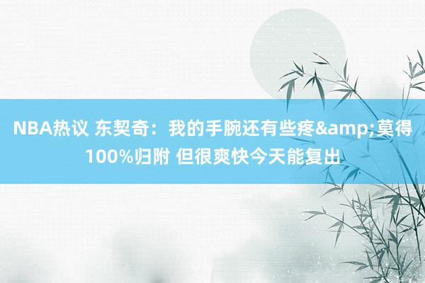 NBA热议 东契奇：我的手腕还有些疼&莫得100%归附 但很爽快今天能复出