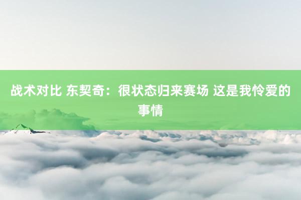 战术对比 东契奇：很状态归来赛场 这是我怜爱的事情