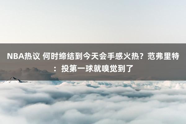 NBA热议 何时缔结到今天会手感火热？范弗里特：投第一球就嗅觉到了