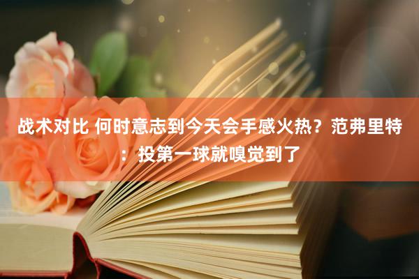 战术对比 何时意志到今天会手感火热？范弗里特：投第一球就嗅觉到了