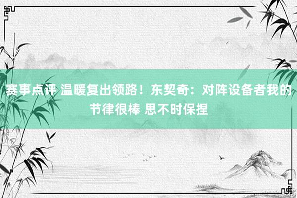 赛事点评 温暖复出领路！东契奇：对阵设备者我的节律很棒 思不时保捏