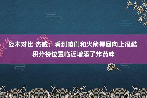 战术对比 杰威：看到咱们和火箭得回向上很酷 积分榜位置临近增添了炸药味