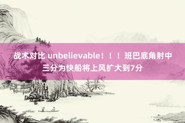 战术对比 unbelievable！！！班巴底角射中三分为快船将上风扩大到7分