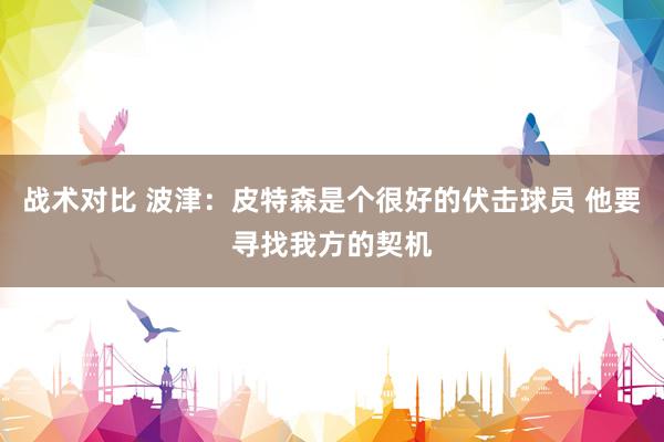 战术对比 波津：皮特森是个很好的伏击球员 他要寻找我方的契机