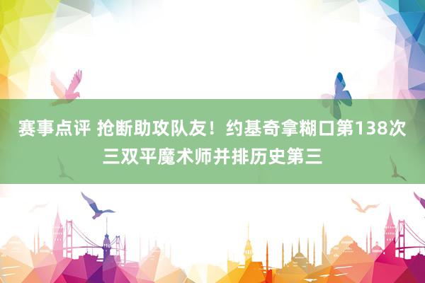 赛事点评 抢断助攻队友！约基奇拿糊口第138次三双平魔术师并排历史第三