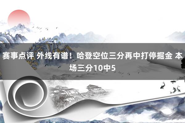 赛事点评 外线有谱！哈登空位三分再中打停掘金 本场三分10中5