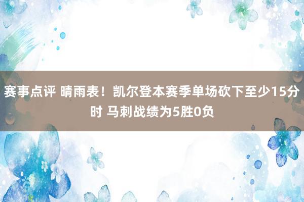 赛事点评 晴雨表！凯尔登本赛季单场砍下至少15分时 马刺战绩为5胜0负