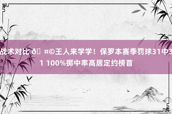 战术对比 🤩王人来学学！保罗本赛季罚球31中31 100%掷中率高居定约榜首