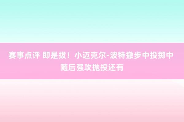 赛事点评 即是拔！小迈克尔-波特撤步中投掷中 随后强攻抛投还有