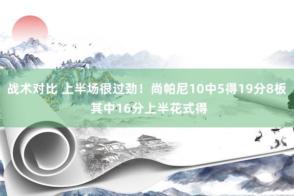 战术对比 上半场很过劲！尚帕尼10中5得19分8板 其中16分上半花式得