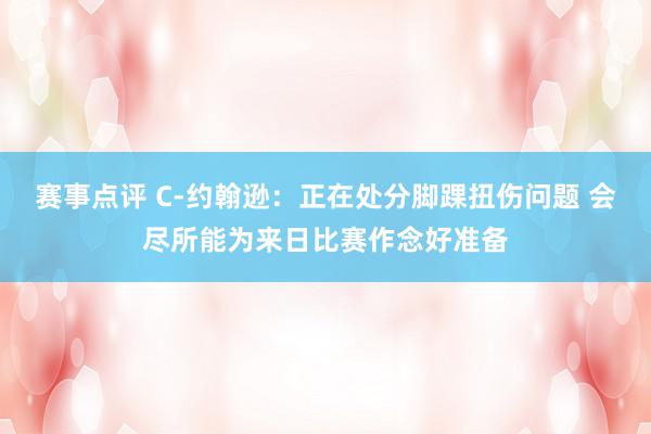 赛事点评 C-约翰逊：正在处分脚踝扭伤问题 会尽所能为来日比赛作念好准备