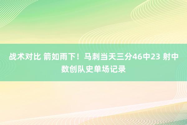 战术对比 箭如雨下！马刺当天三分46中23 射中数创队史单场记录