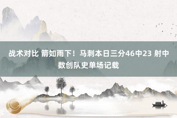 战术对比 箭如雨下！马刺本日三分46中23 射中数创队史单场记载