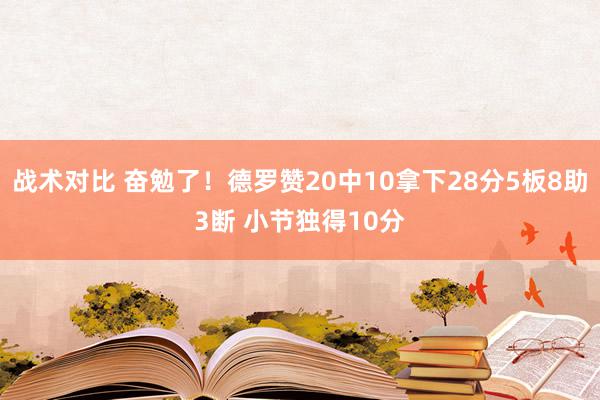 战术对比 奋勉了！德罗赞20中10拿下28分5板8助3断 小节独得10分