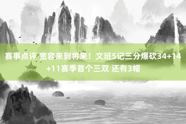 赛事点评 宽容来到将来！文班5记三分爆砍34+14+11赛季首个三双 还有3帽