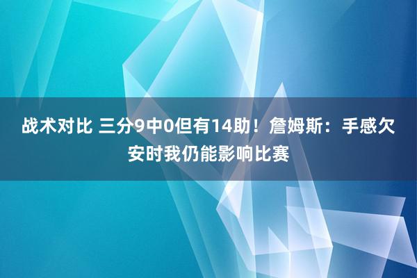 战术对比 三分9中0但有14助！詹姆斯：手感欠安时我仍能影响比赛