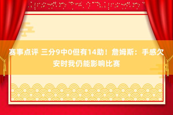 赛事点评 三分9中0但有14助！詹姆斯：手感欠安时我仍能影响比赛