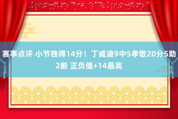 赛事点评 小节独得14分！丁威迪9中5孝敬20分5助2断 正负值+14最高