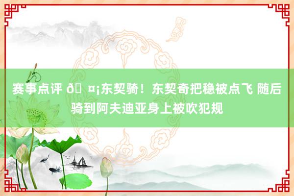 赛事点评 🤡东契骑！东契奇把稳被点飞 随后骑到阿夫迪亚身上被吹犯规