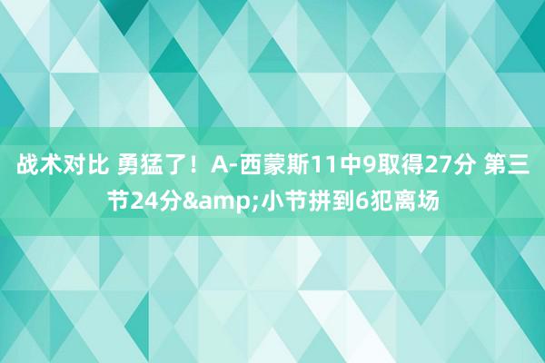 战术对比 勇猛了！A-西蒙斯11中9取得27分 第三节24分&小节拼到6犯离场