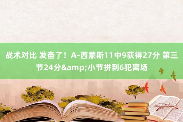 战术对比 发奋了！A-西蒙斯11中9获得27分 第三节24分&小节拼到6犯离场