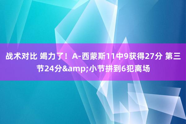 战术对比 竭力了！A-西蒙斯11中9获得27分 第三节24分&小节拼到6犯离场