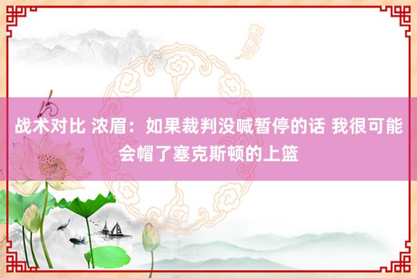 战术对比 浓眉：如果裁判没喊暂停的话 我很可能会帽了塞克斯顿的上篮