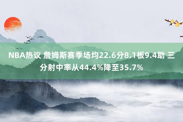 NBA热议 詹姆斯赛季场均22.6分8.1板9.4助 三分射中率从44.4%降至35.7%