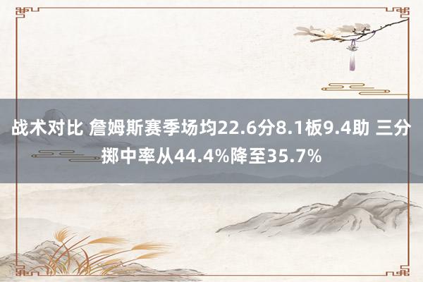 战术对比 詹姆斯赛季场均22.6分8.1板9.4助 三分掷中率从44.4%降至35.7%