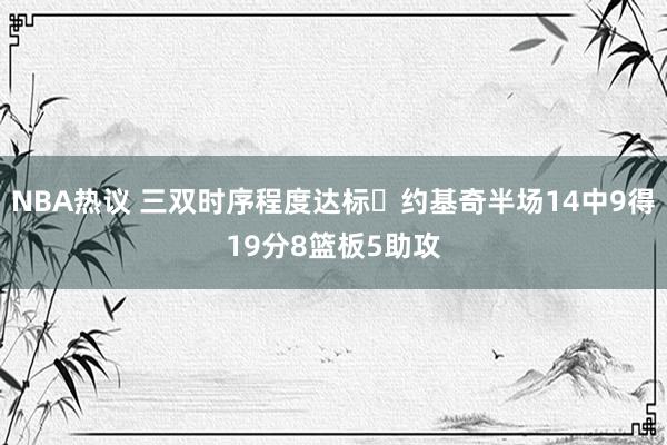 NBA热议 三双时序程度达标✔约基奇半场14中9得19分8篮板5助攻