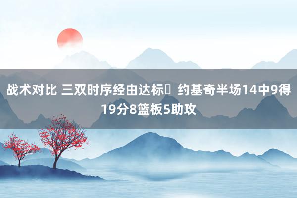 战术对比 三双时序经由达标✔约基奇半场14中9得19分8篮板5助攻