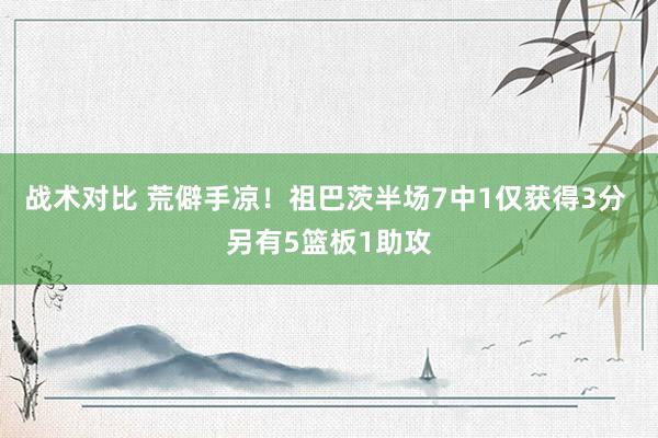 战术对比 荒僻手凉！祖巴茨半场7中1仅获得3分 另有5篮板1助攻