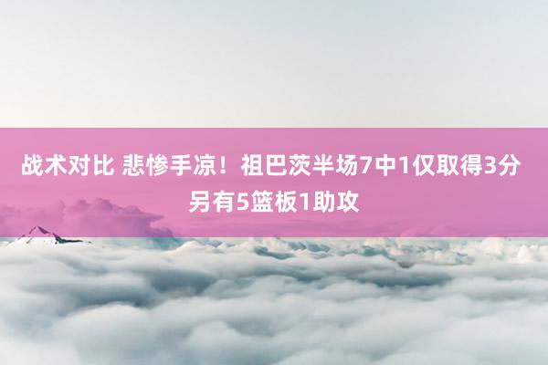 战术对比 悲惨手凉！祖巴茨半场7中1仅取得3分 另有5篮板1助攻