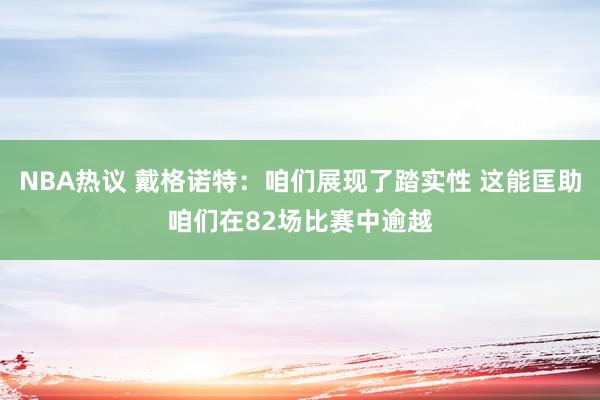 NBA热议 戴格诺特：咱们展现了踏实性 这能匡助咱们在82场比赛中逾越